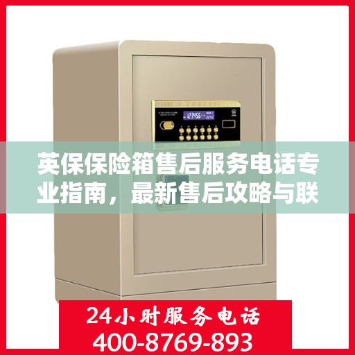 英保保险箱售后服务电话专业指南，最新售后攻略与联系方式揭秘