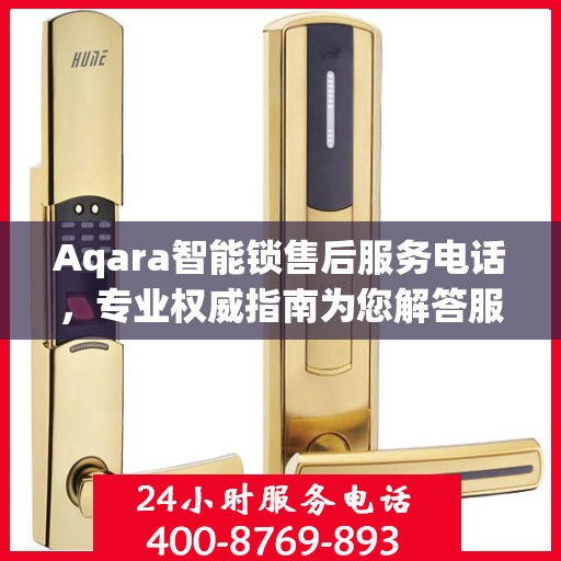 Aqara智能锁售后服务电话，专业权威指南为您解答服务问题