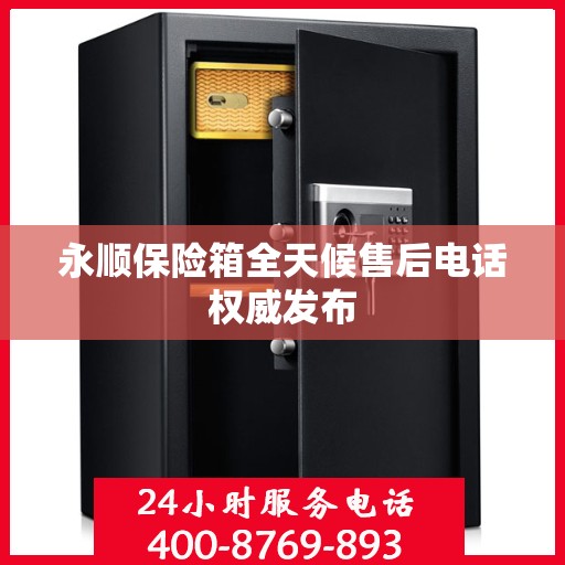 永顺保险箱全天候售后电话权威发布