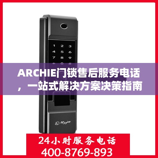 ARCHIE门锁售后服务电话，一站式解决方案决策指南