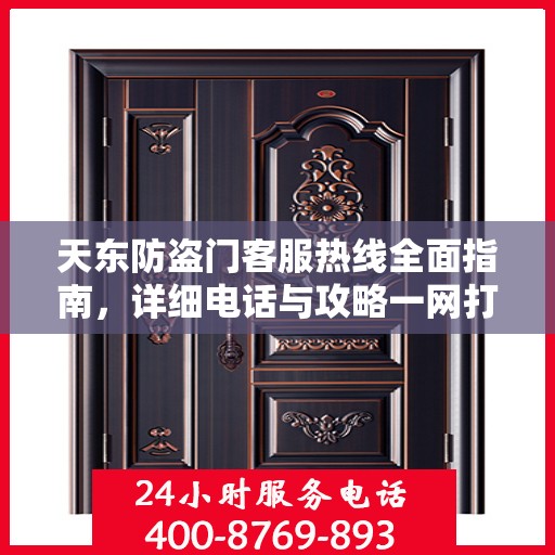 天东防盗门客服热线全面指南，详细电话与攻略一网打尽