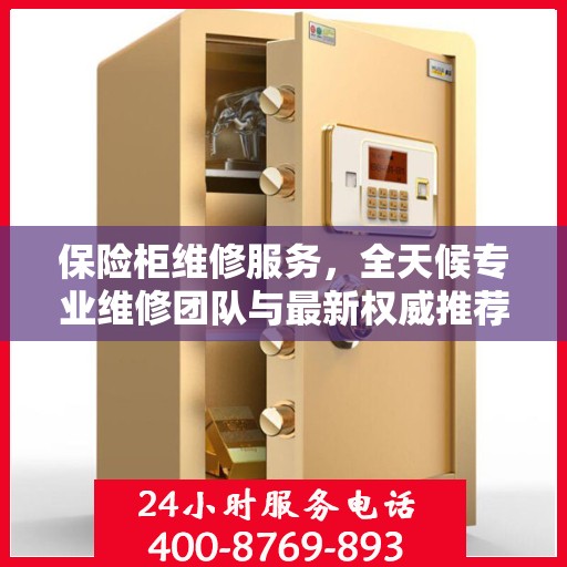 保险柜维修服务，全天候专业维修团队与最新权威推荐电话