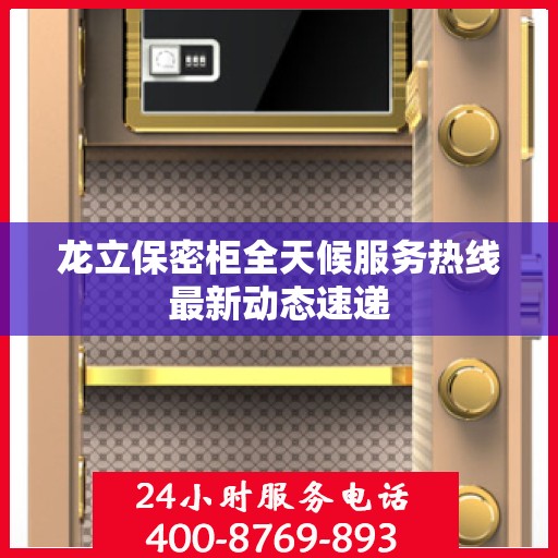 龙立保密柜全天候服务热线最新动态速递