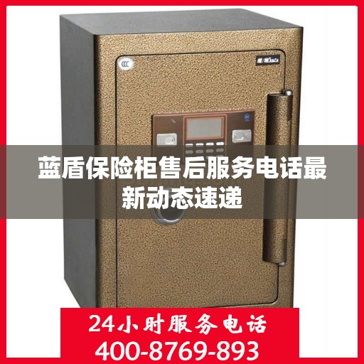 蓝盾保险柜售后服务电话最新动态速递
