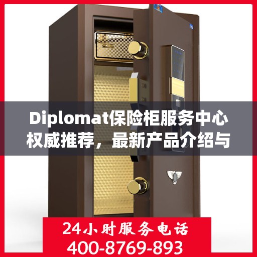 Diplomat保险柜服务中心权威推荐，最新产品介绍与全方位服务体验