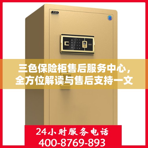 三色保险柜售后服务中心，全方位解读与售后支持一文搞定