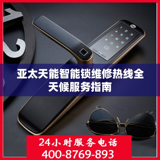 亚太天能智能锁维修热线全天候服务指南