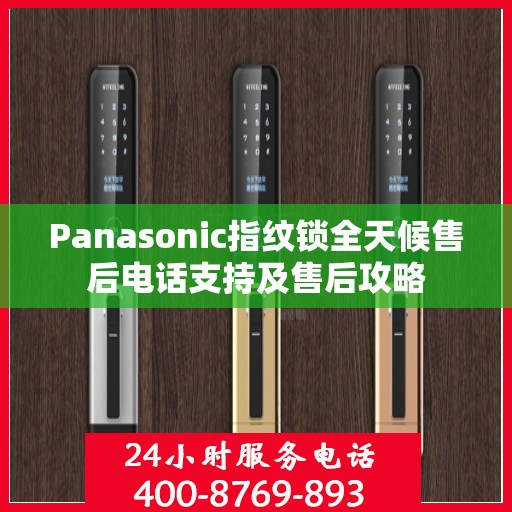 Panasonic指纹锁全天候售后电话支持及售后攻略