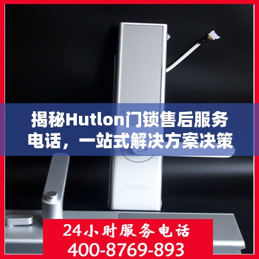 揭秘Hutlon门锁售后服务电话，一站式解决方案决策指南