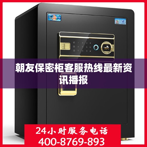 朝友保密柜客服热线最新资讯播报