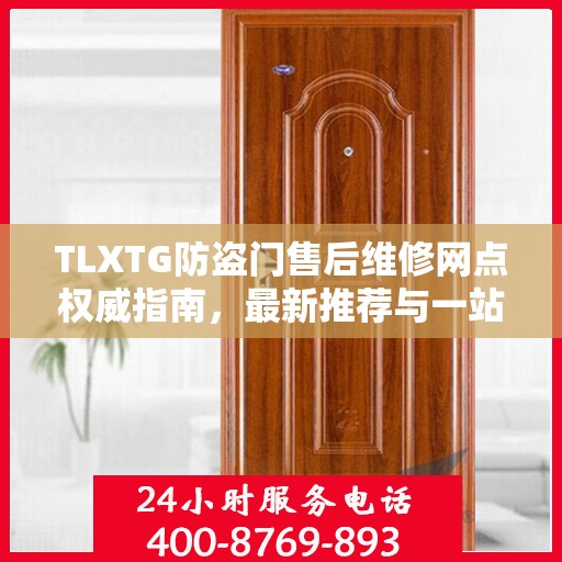 TLXTG防盗门售后维修网点权威指南，最新推荐与一站式服务