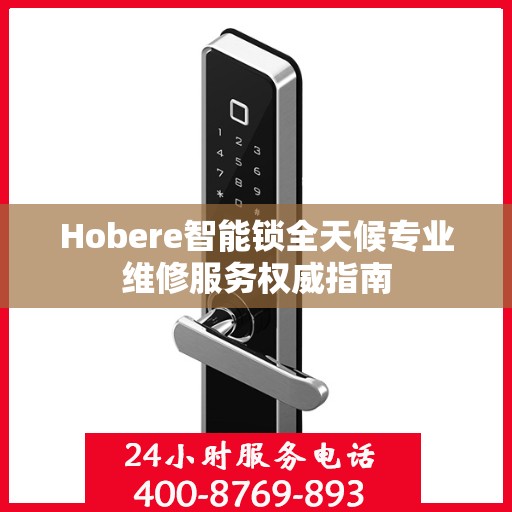 Hobere智能锁全天候专业维修服务权威指南