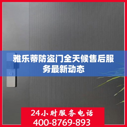 雅乐蒂防盗门全天候售后服务最新动态