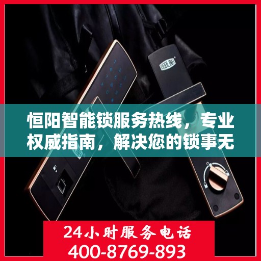 恒阳智能锁服务热线，专业权威指南，解决您的锁事无忧