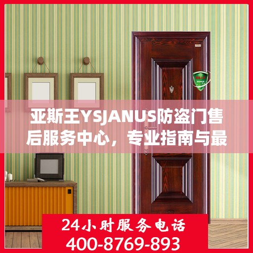 亚斯王YSJANUS防盗门售后服务中心，专业指南与最新售后攻略