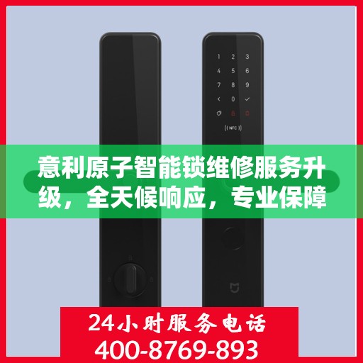 意利原子智能锁维修服务升级，全天候响应，专业保障安全