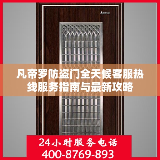 凡帝罗防盗门全天候客服热线服务指南与最新攻略