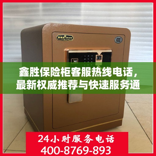 鑫胜保险柜客服热线电话，最新权威推荐与快速服务通道