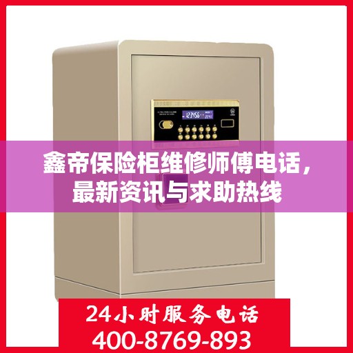 鑫帝保险柜维修师傅电话，最新资讯与求助热线
