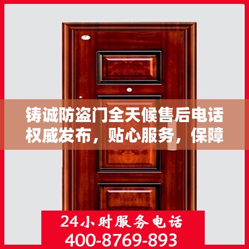 铸诚防盗门全天候售后电话权威发布，贴心服务，保障无忧
