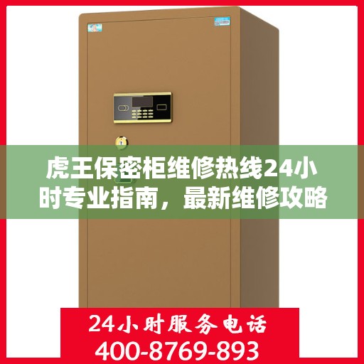 虎王保密柜维修热线24小时专业指南，最新维修攻略与电话服务