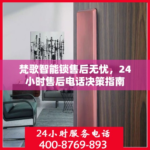 梵歌智能锁售后无忧，24小时售后电话决策指南