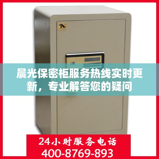 晨光保密柜服务热线实时更新，专业解答您的疑问