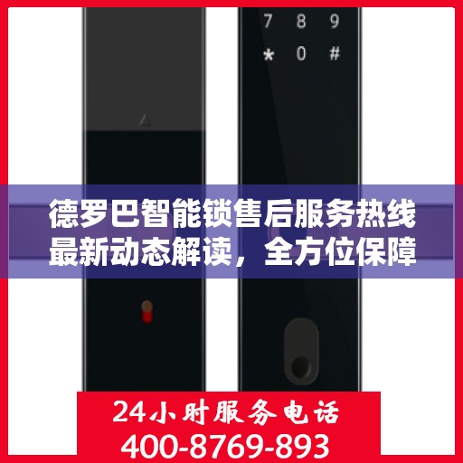 德罗巴智能锁售后服务热线最新动态解读，全方位保障客户体验