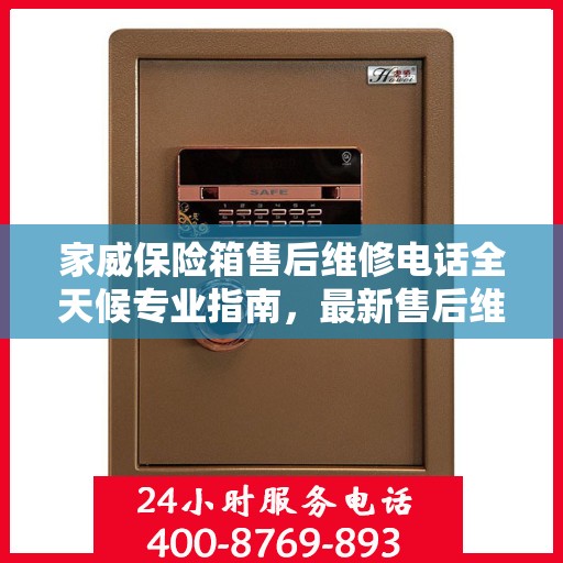 家威保险箱售后维修电话全天候专业指南，最新售后维修攻略及电话速查