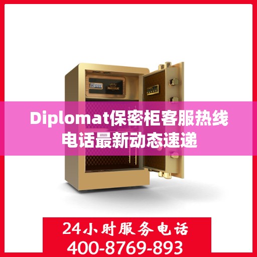 Diplomat保密柜客服热线电话最新动态速递
