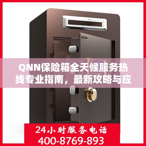 QNN保险箱全天候服务热线专业指南，最新攻略与应急支持