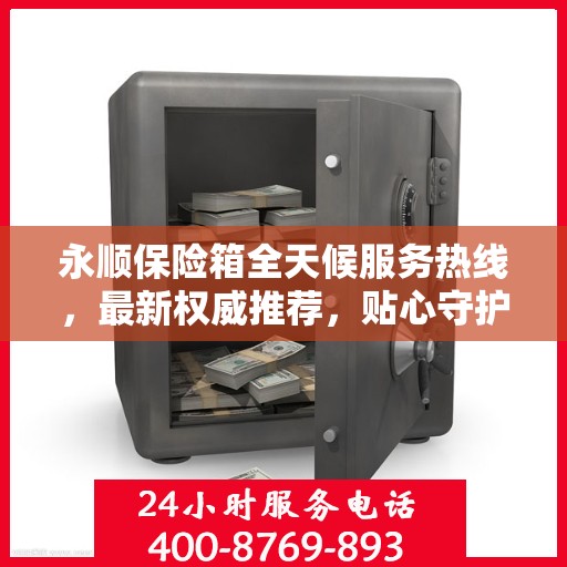 永顺保险箱全天候服务热线，最新权威推荐，贴心守护您的安全