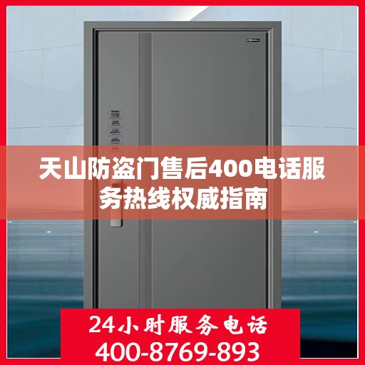 天山防盗门售后400电话服务热线权威指南