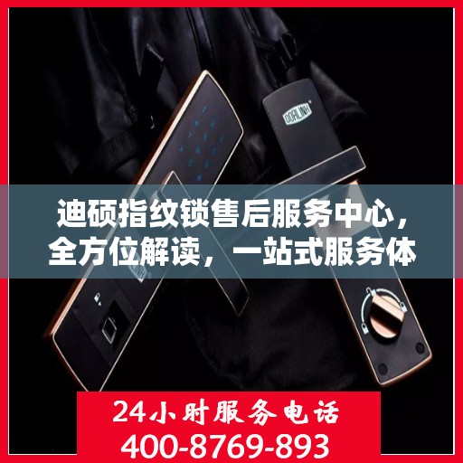 迪硕指纹锁售后服务中心，全方位解读，一站式服务体验