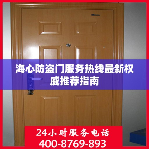 海心防盗门服务热线最新权威推荐指南