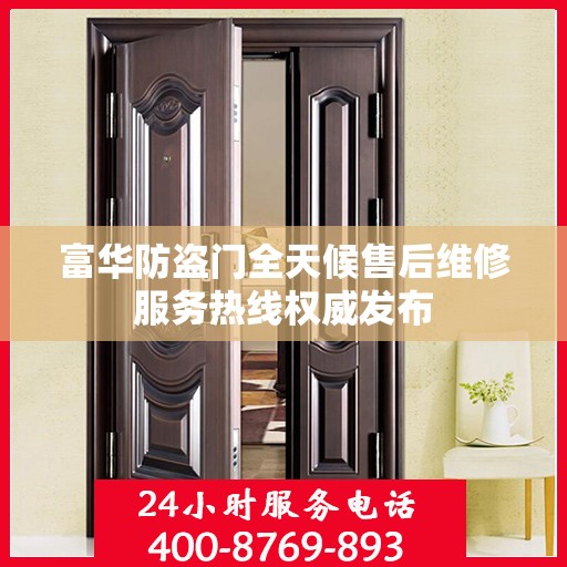 富华防盗门全天候售后维修服务热线权威发布