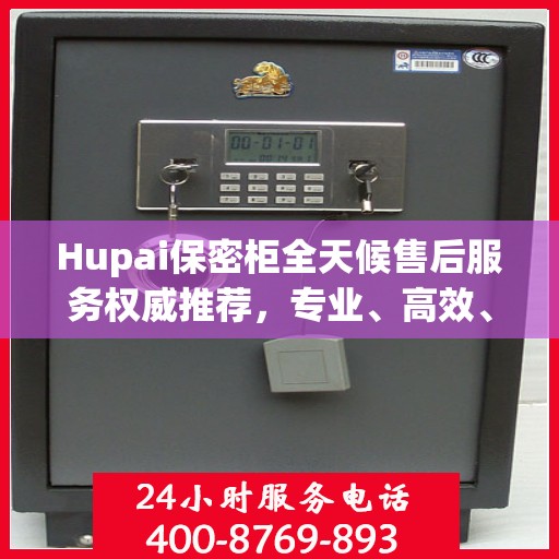 Hupai保密柜全天候售后服务权威推荐，专业、高效、无忧保障