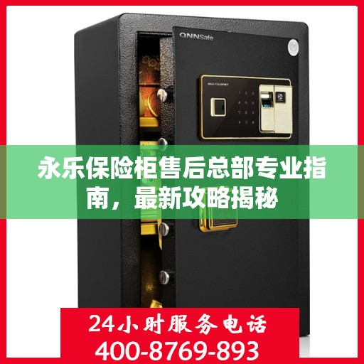 永乐保险柜售后总部专业指南，最新攻略揭秘