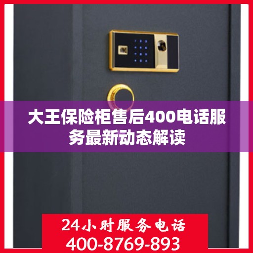 大王保险柜售后400电话服务最新动态解读