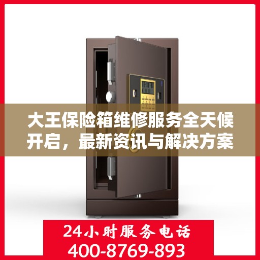 大王保险箱维修服务全天候开启，最新资讯与解决方案