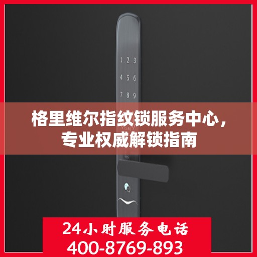 格里维尔指纹锁服务中心，专业权威解锁指南