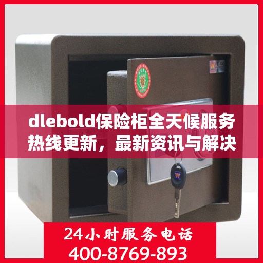dlebold保险柜全天候服务热线更新，最新资讯与解决方案