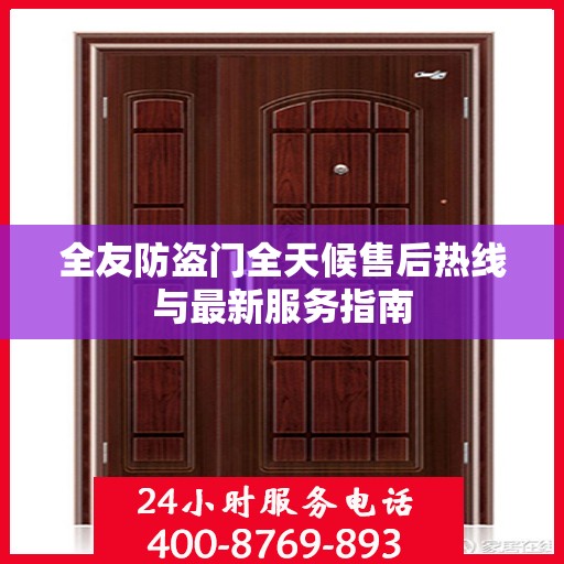 全友防盗门全天候售后热线与最新服务指南