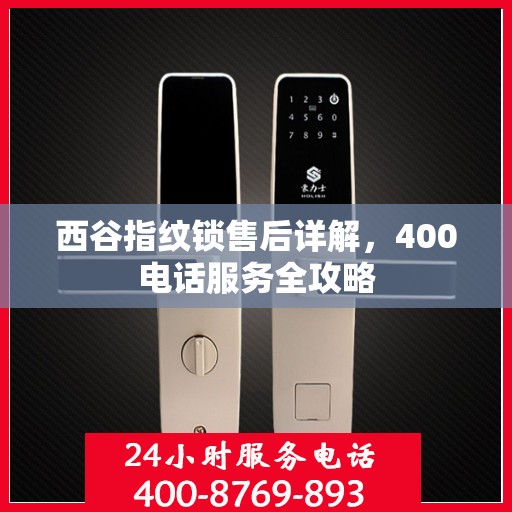 西谷指纹锁售后详解，400电话服务全攻略