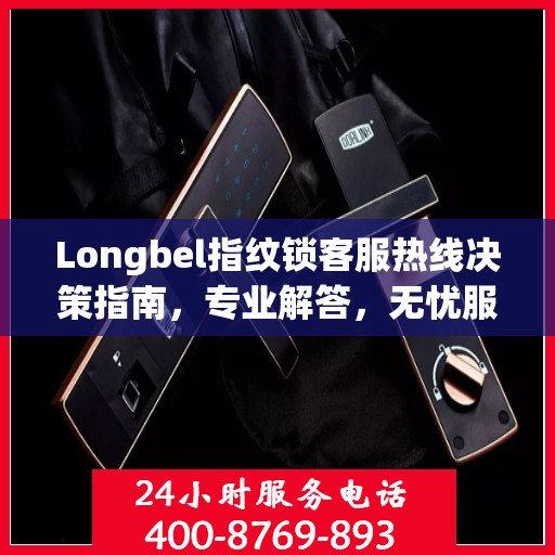 Longbel指纹锁客服热线决策指南，专业解答，无忧服务体验