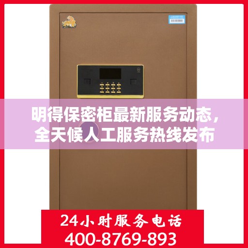 明得保密柜最新服务动态，全天候人工服务热线发布