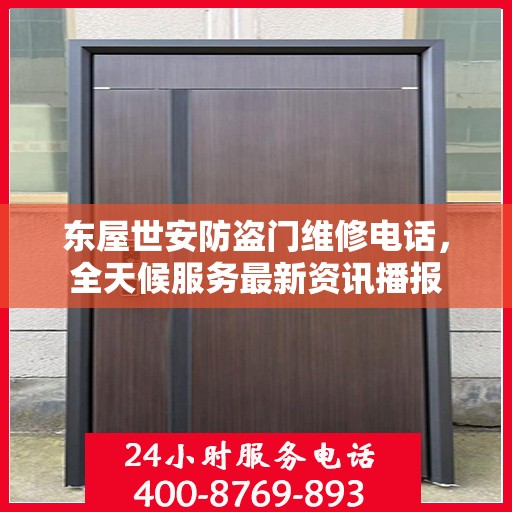东屋世安防盗门维修电话，全天候服务最新资讯播报
