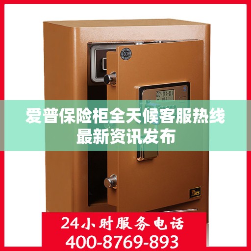 爱普保险柜全天候客服热线最新资讯发布