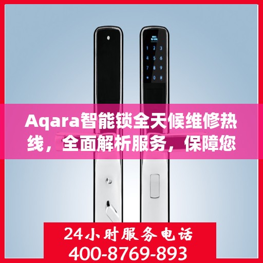 Aqara智能锁全天候维修热线，全面解析服务，保障您的智能锁安全无忧