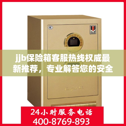 jjb保险箱客服热线权威最新推荐，专业解答您的安全与保障问题